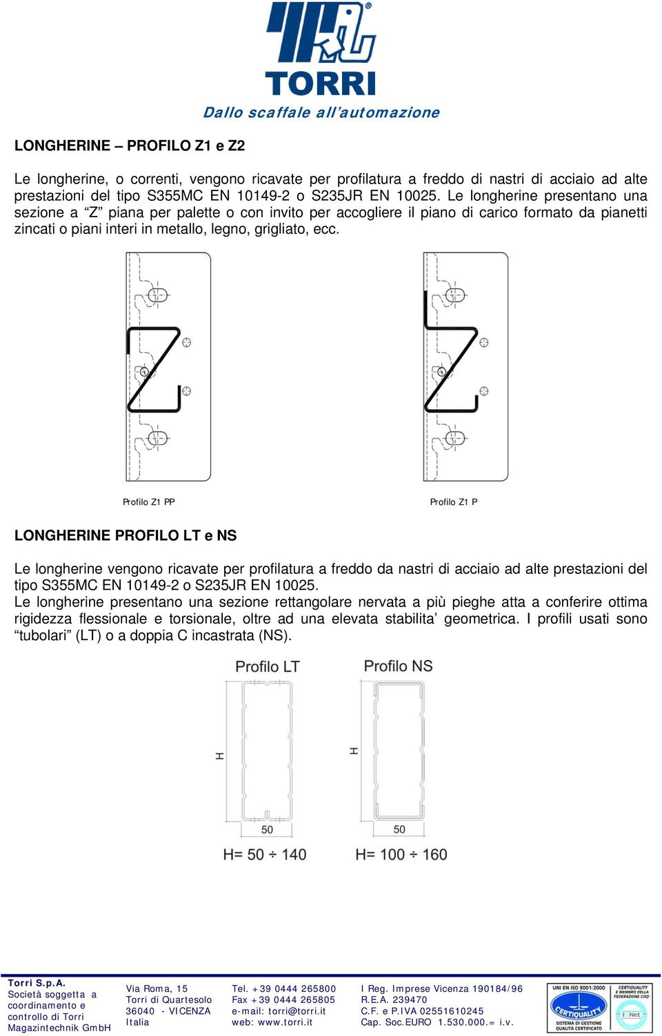 Profilo Z1 PP Profilo Z1 P LONGHERINE PROFILO LT e NS Le longherine vengono ricavate per profilatura a freddo da nastri di acciaio ad alte prestazioni del tipo S355MC EN 10149-2 o S235JR EN 10025.