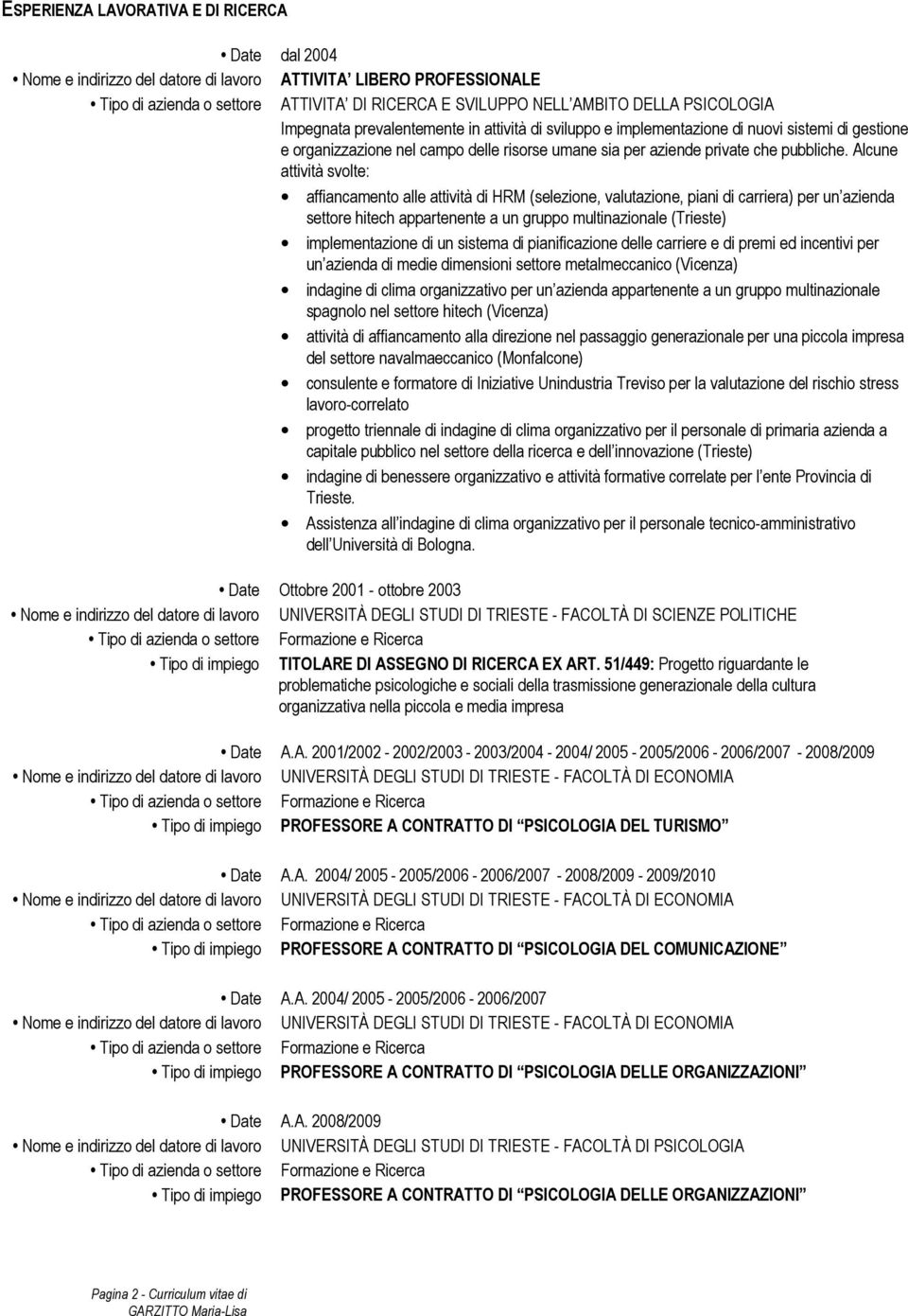 Alcune attività svolte: affiancamento alle attività di HRM (selezione, valutazione, piani di carriera) per un azienda settore hitech appartenente a un gruppo multinazionale (Trieste) implementazione