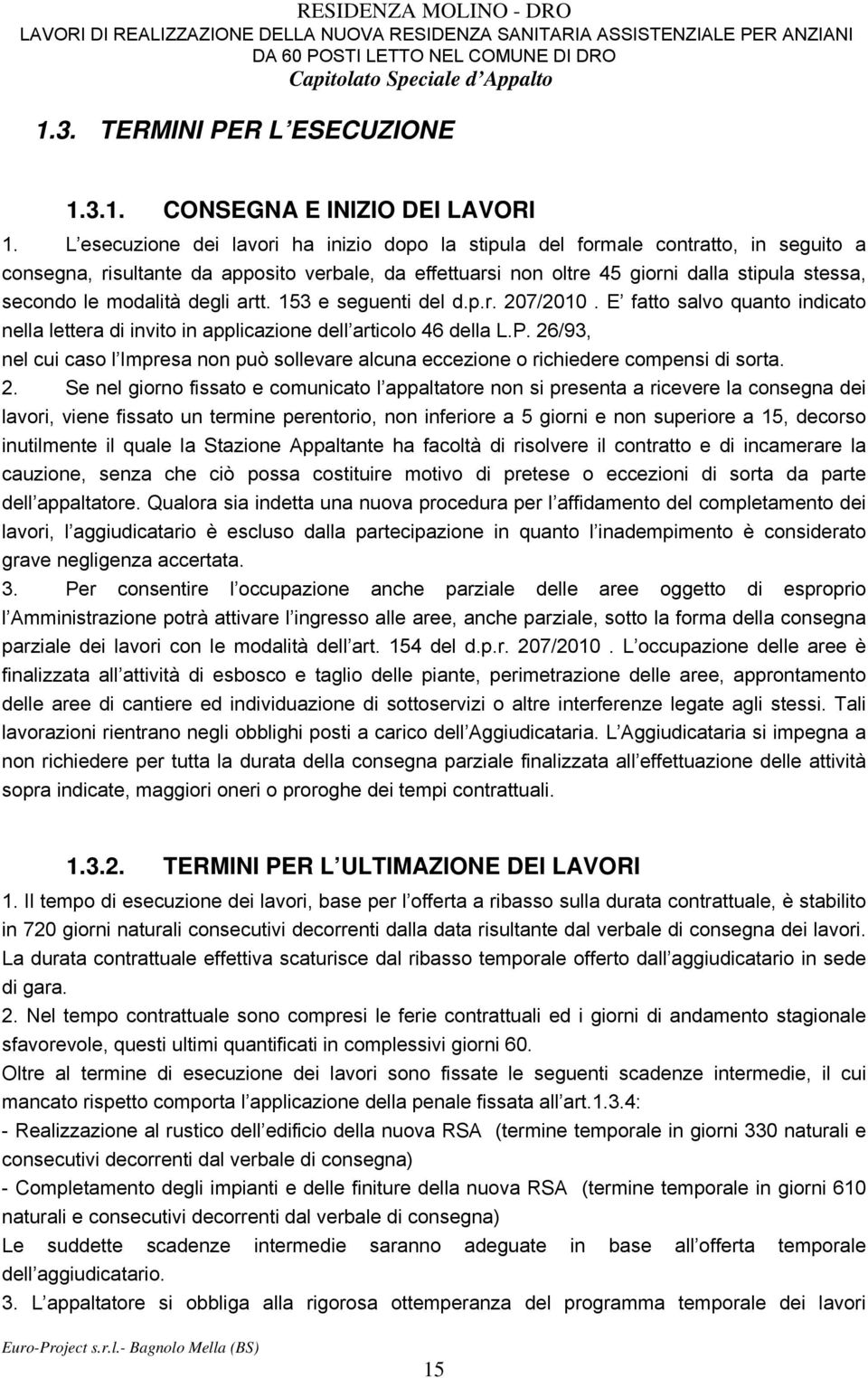 L esecuzione dei lavori ha inizio dopo la stipula del formale contratto, in seguito a consegna, risultante da apposito verbale, da effettuarsi non oltre 45 giorni dalla stipula stessa, secondo le