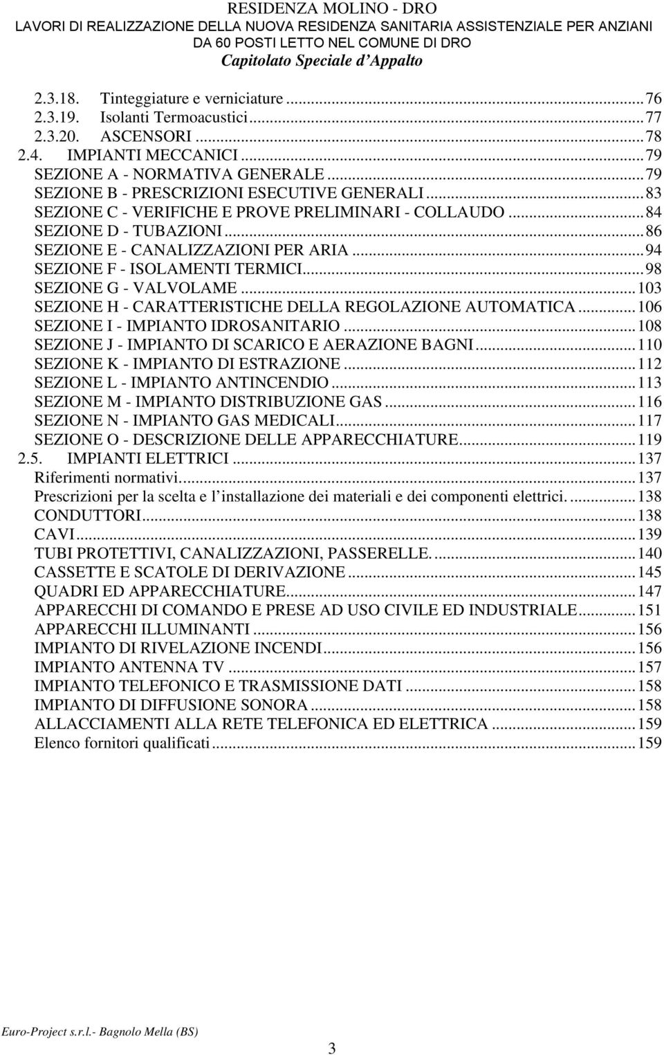 ..83 SEZIONE C - VERIFICHE E PROVE PRELIMINARI - COLLAUDO...84 SEZIONE D - TUBAZIONI...86 SEZIONE E - CANALIZZAZIONI PER ARIA...94 SEZIONE F - ISOLAMENTI TERMICI...98 SEZIONE G - VALVOLAME.