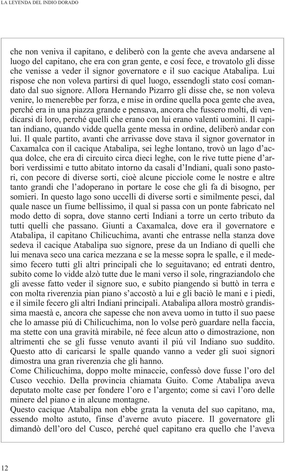 Allora Hernando Pizarro gli disse che, se non voleva venire, lo menerebbe per forza, e mise in ordine quella poca gente che avea, perché era in una piazza grande e pensava, ancora che fussero molti,