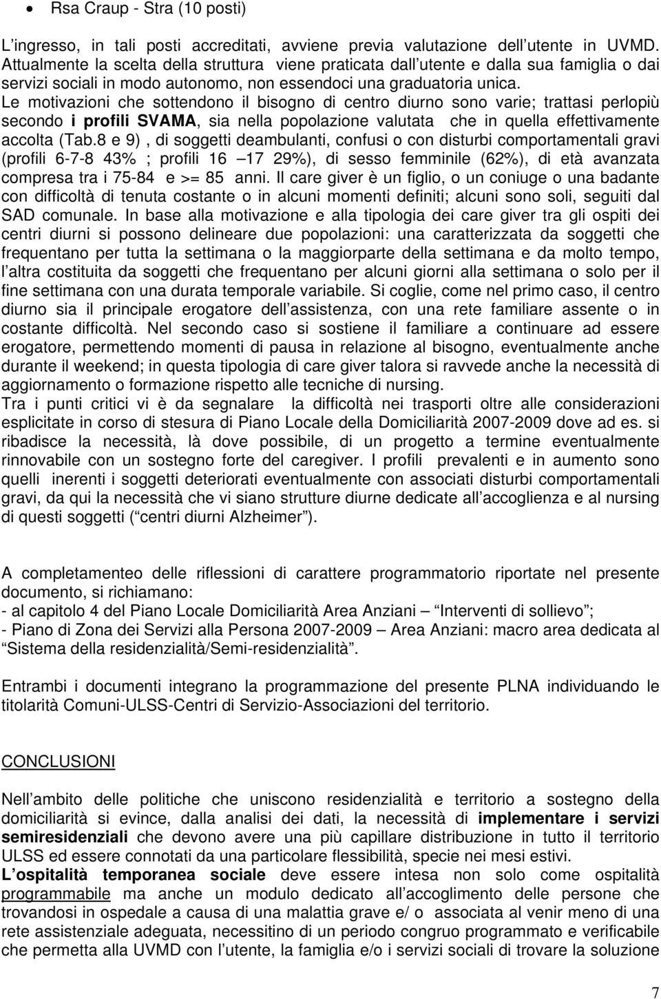 Le motivazioni che sottendono il bisogno di centro diurno sono varie; trattasi perlopiù secondo i profili SVAMA, sia nella popolazione valutata che in quella effettivamente accolta (Tab.