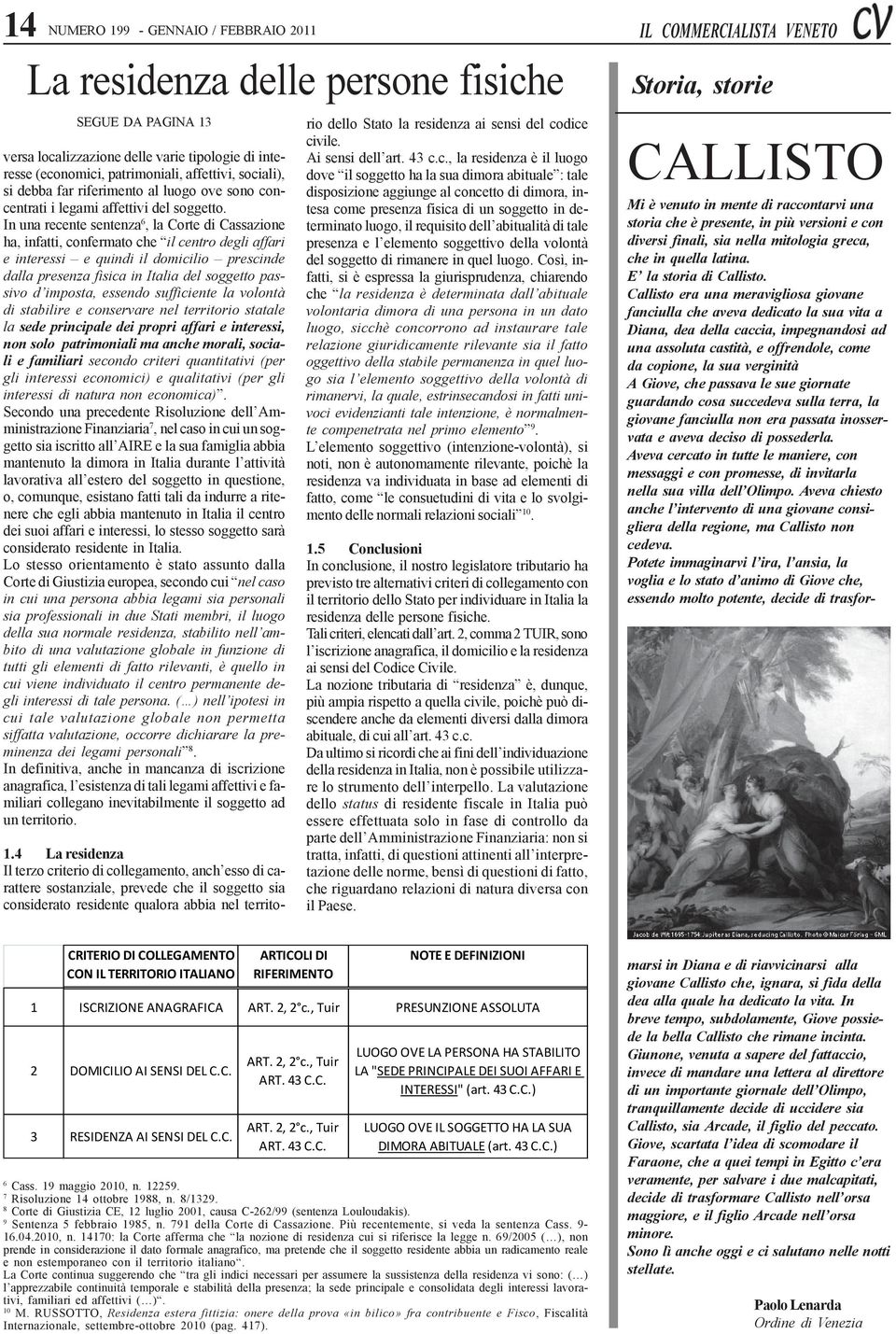 In una recente sentenza 6, la Corte di Cassazione ha, infatti, confermato che il centro degli affari e interessi e quindi il domicilio prescinde dalla presenza fisica in Italia del soggetto passivo d