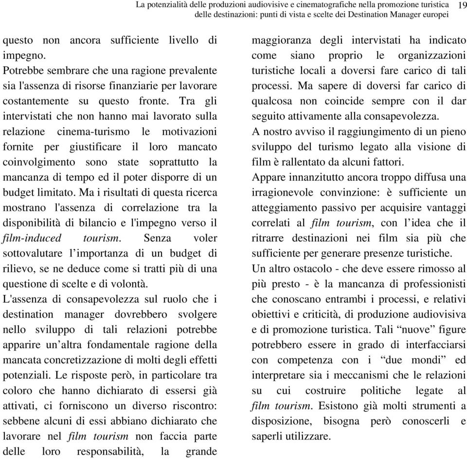 Tra gli intervistati che non hanno mai lavorato sulla relazione cinema-turismo le motivazioni fornite per giustificare il loro mancato coinvolgimento sono state soprattutto la mancanza di tempo ed il