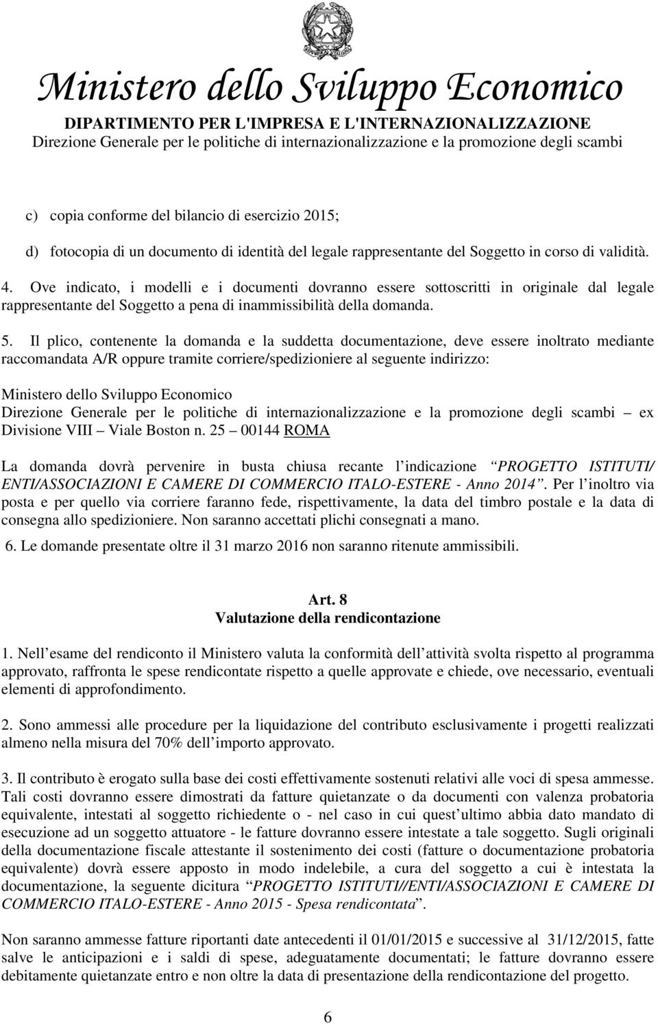 Il plico, contenente la domanda e la suddetta documentazione, deve essere inoltrato mediante raccomandata A/R oppure tramite corriere/spedizioniere al seguente indirizzo: Ministero dello Sviluppo