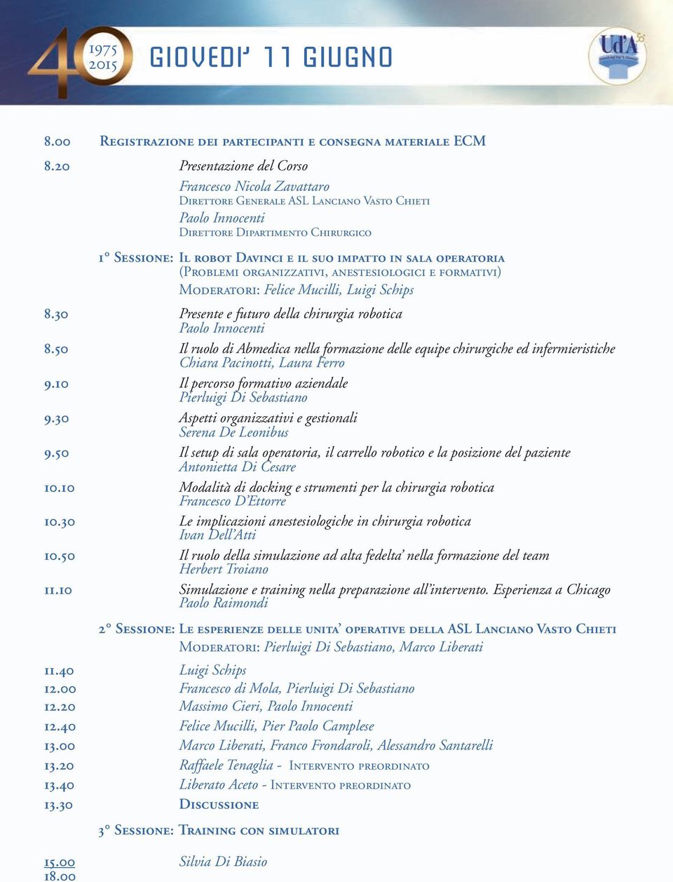 operatoria (Problemi organizzativi, anestesiologici e formativi) Moderatori: Felice Mucilli, Luigi Schips 8.30 Presente e futuro della chirurgia robotica Paolo Innocenti 8.