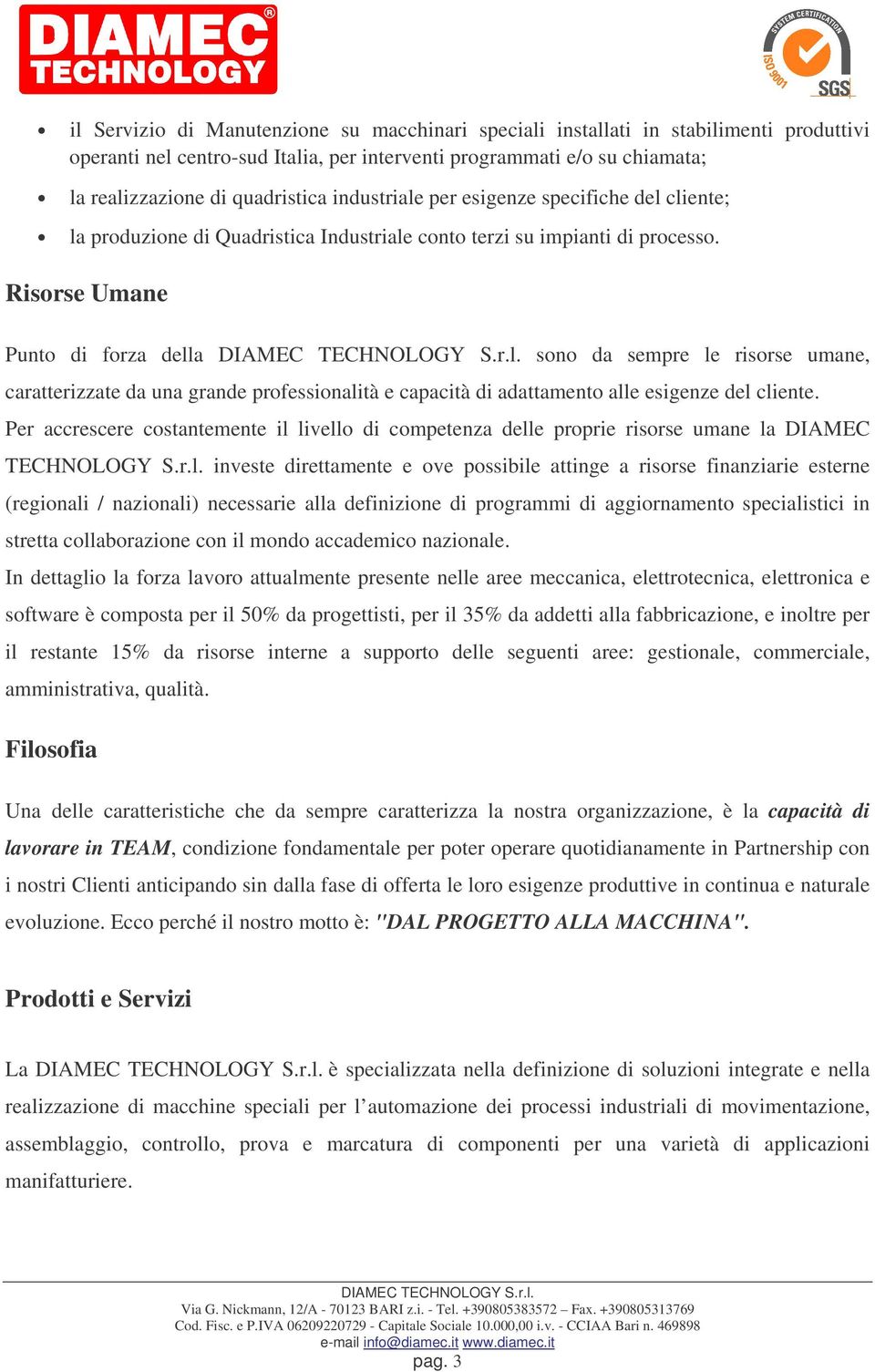 Risorse Umane Punto di forza della sono da sempre le risorse umane, caratterizzate da una grande professionalità e capacità di adattamento alle esigenze del cliente.