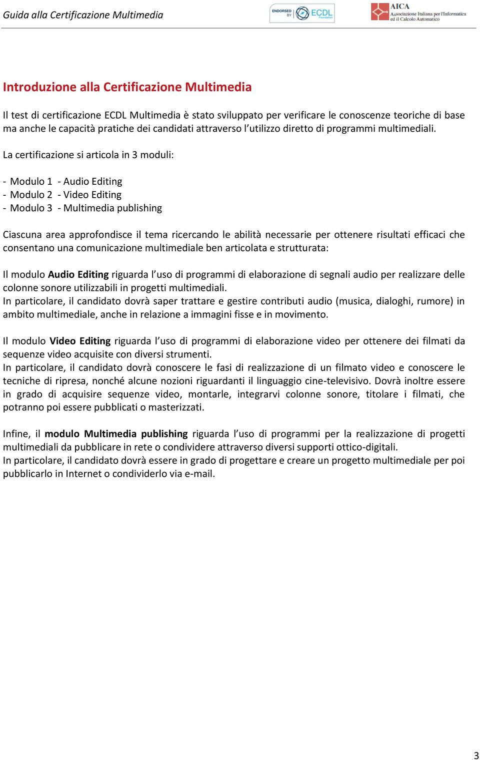 La certificazione si articola in 3 moduli: - Modulo 1 - Audio Editing - Modulo 2 - Video Editing - Modulo 3 - Multimedia publishing Ciascuna area approfondisce il tema ricercando le abilità