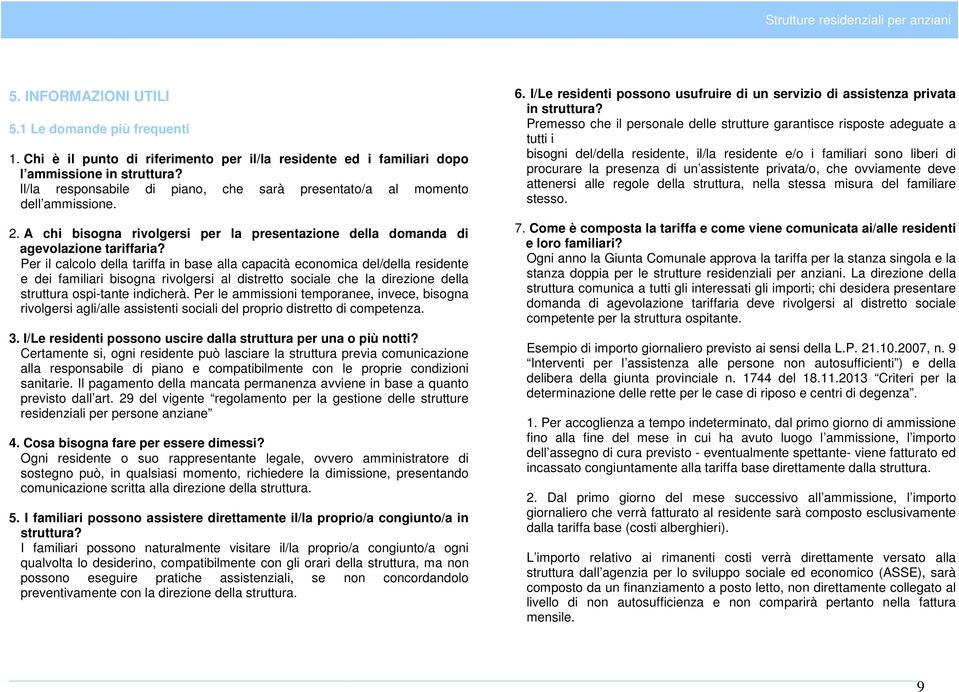 Per il calcolo della tariffa in base alla capacità economica del/della residente e dei familiari bisogna rivolgersi al distretto sociale che la direzione della struttura ospi-tante indicherà.