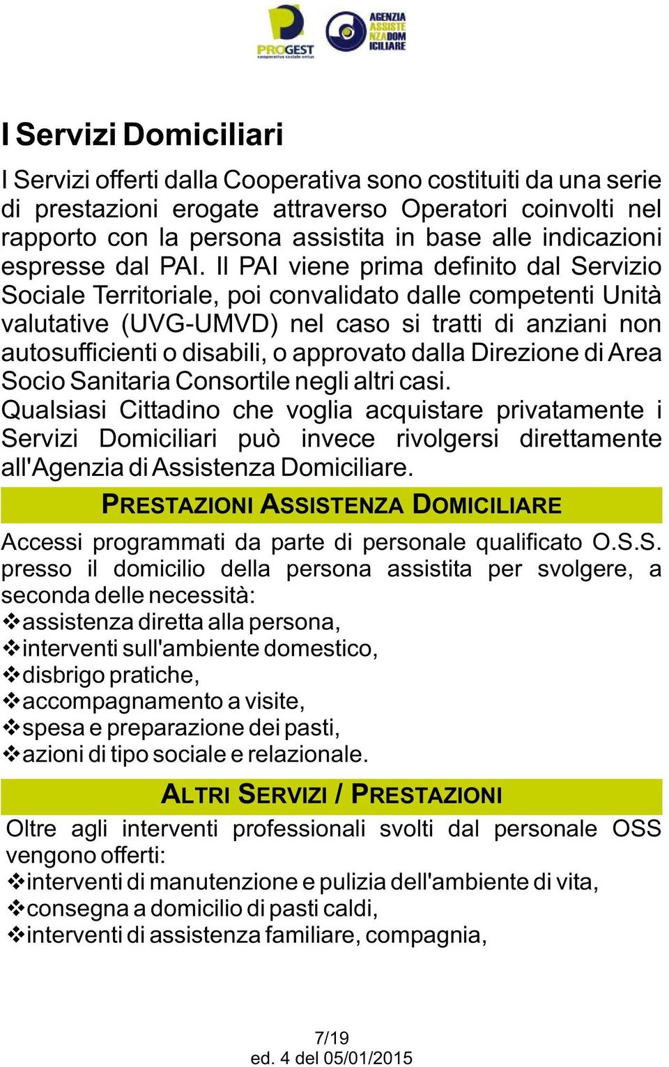 Il PAI viene prima definito dal Servizio Sociale Territoriale, poi convalidato dalle competenti Unità valutative (UVG-UMVD) nel caso si tratti di anziani non autosufficienti o disabili, o approvato