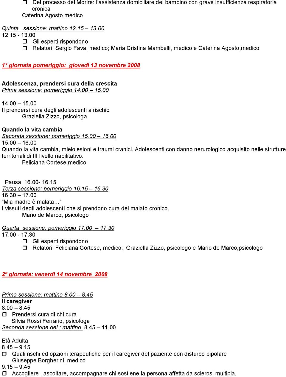 crescita Prima sessione: pomeriggio 14.00 15.00 14.00 15.00 Il prendersi cura degli adolescenti a rischio Graziella Zizzo, psicologa Quando la vita cambia Seconda sessione: pomeriggio 15.00 16.