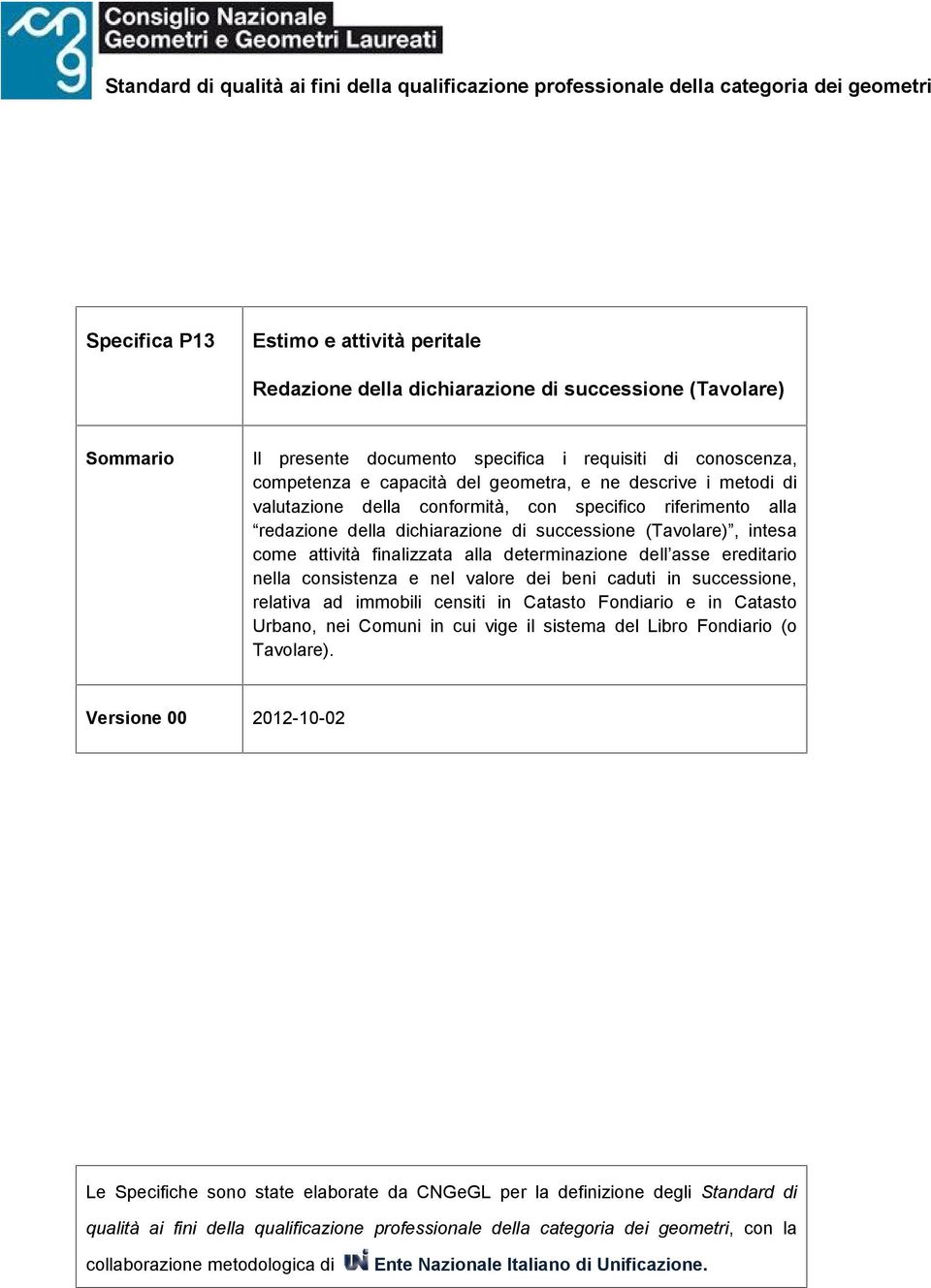 dichiarazione di successione (Tavolare), intesa come attività finalizzata alla determinazione dell asse ereditario nella consistenza e nel valore dei beni caduti in successione, relativa ad immobili