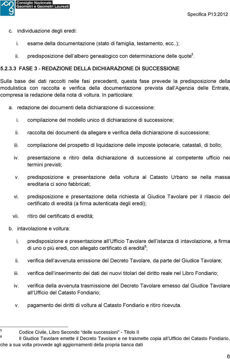 documentazione prevista dall Agenzia delle Entrate, compresa la redazione della nota di voltura. In particolare: a. redazione dei documenti della dichiarazione di successione: i.