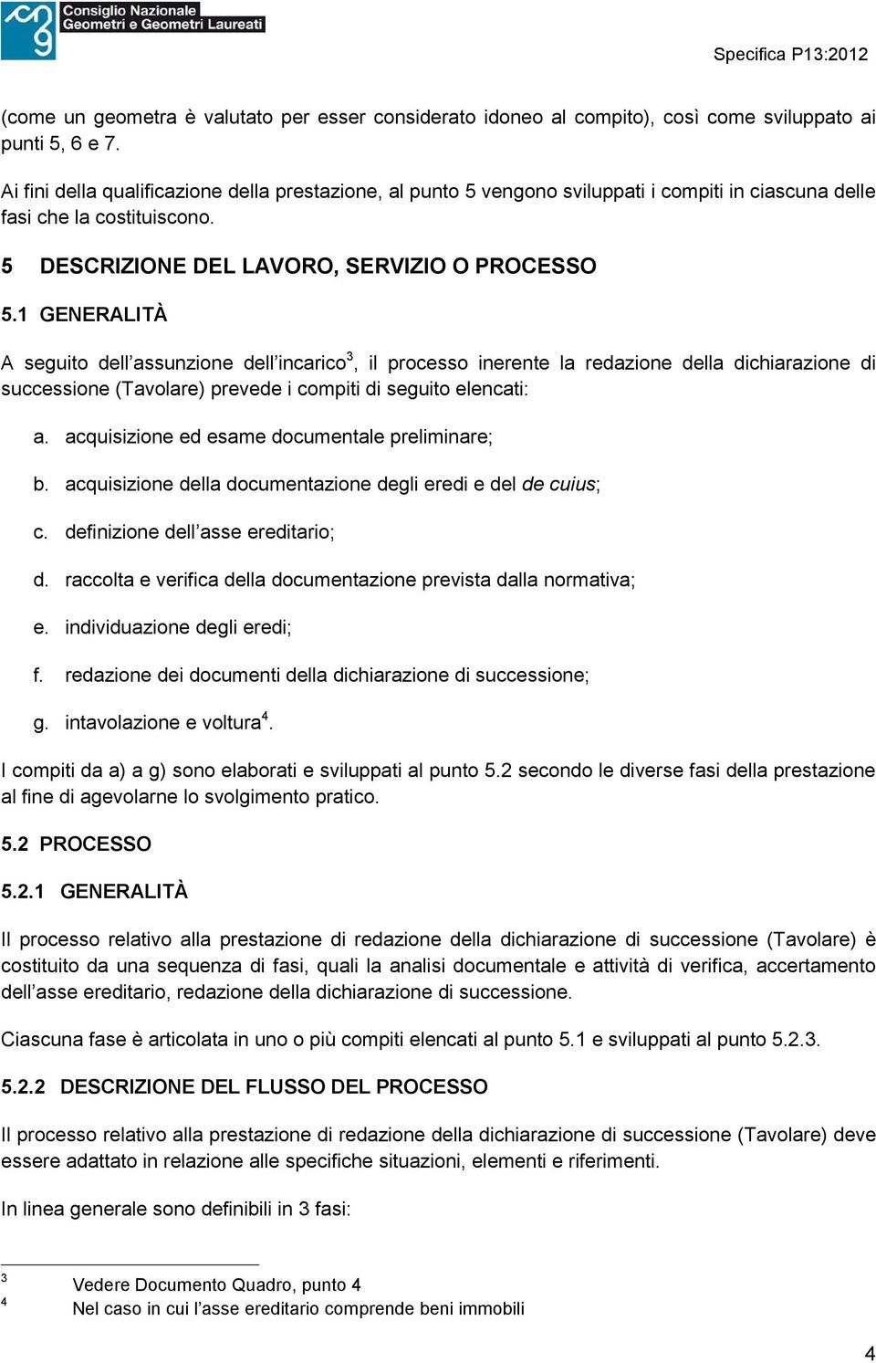 1 GENERALITÀ A seguito dell assunzione dell incarico 3, il processo inerente la redazione della dichiarazione di successione (Tavolare) prevede i compiti di seguito elencati: a.