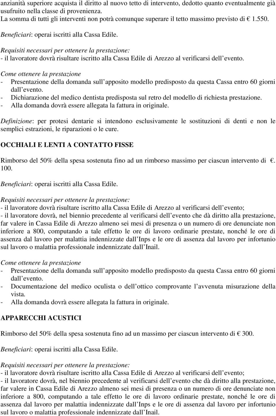 - Dichiarazione del medico dentista predisposta sul retro del modello di richiesta prestazione. - Alla domanda dovrà essere allegata la fattura in originale.