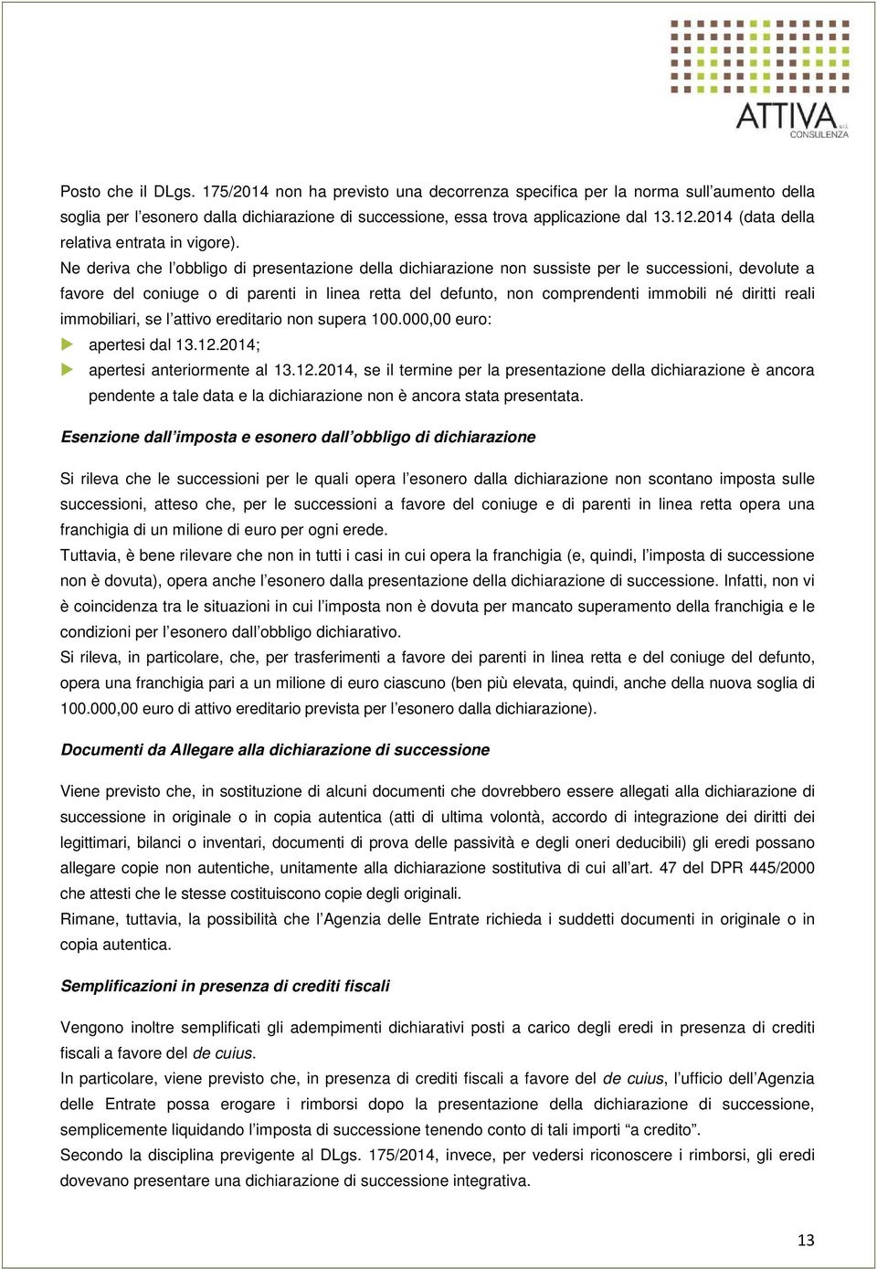 Ne deriva che l obbligo di presentazione della dichiarazione non sussiste per le successioni, devolute a favore del coniuge o di parenti in linea retta del defunto, non comprendenti immobili né