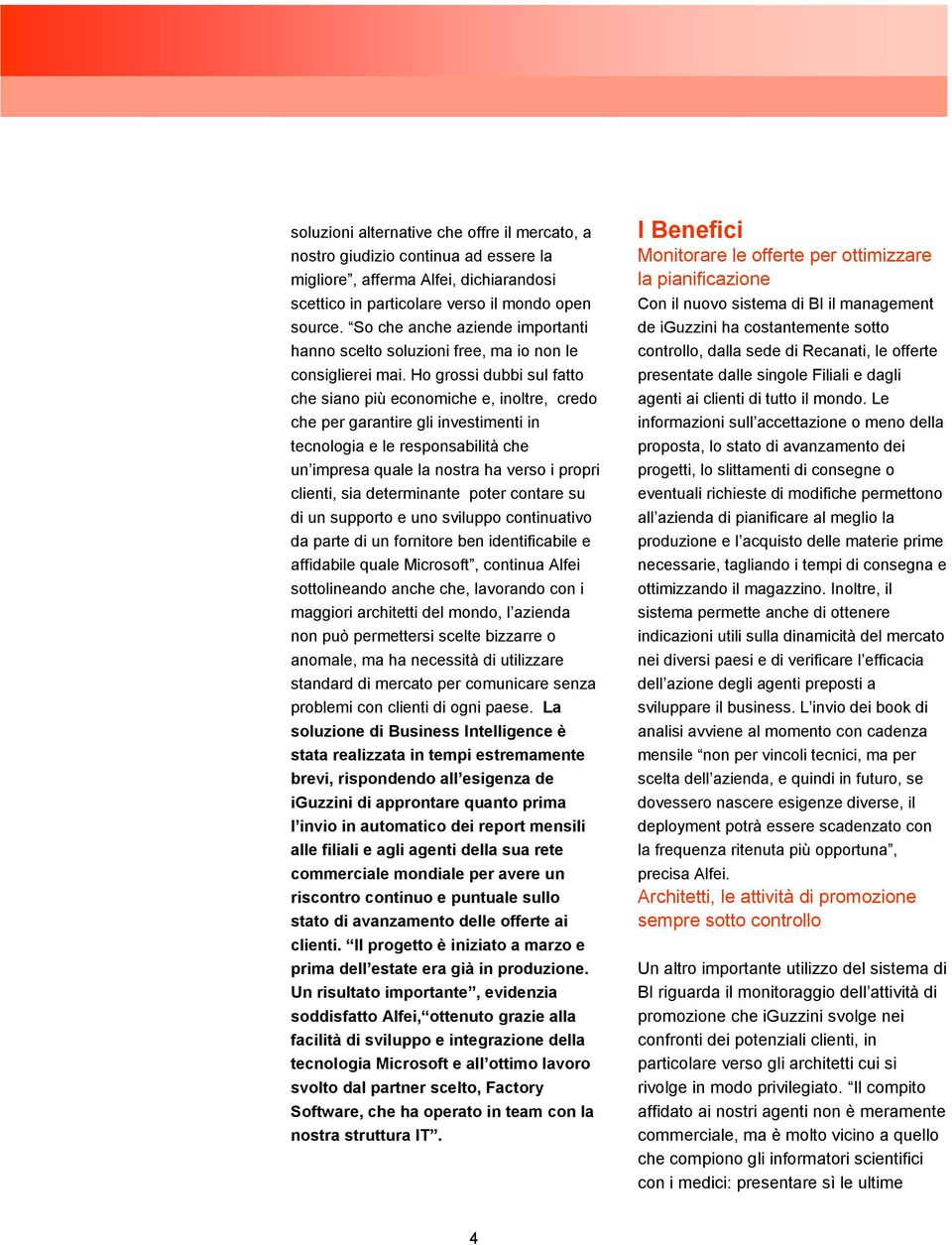 Ho grossi dubbi sul fatto che siano più economiche e, inoltre, credo che per garantire gli investimenti in tecnologia e le responsabilità che un impresa quale la nostra ha verso i propri clienti, sia