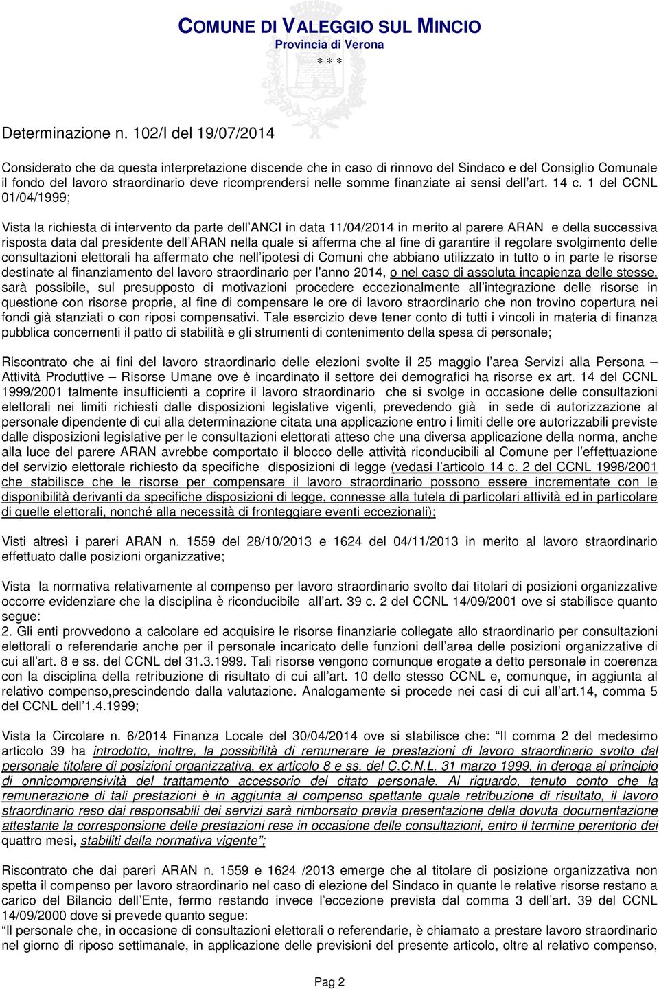 1 del CCNL 01/04/1999; Vista la richiesta di intervento da parte dell ANCI in data 11/04/2014 in merito al parere ARAN e della successiva risposta data dal presidente dell ARAN nella quale si afferma