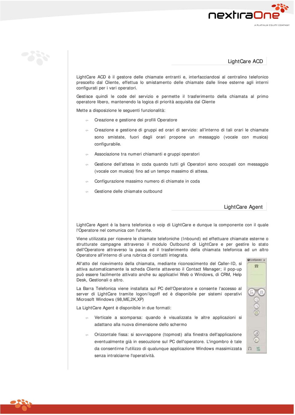 Gestisce quindi le code del servizio e permette il trasferimento della chiamata al primo operatore libero, mantenendo la logica di priorità acquisita dal Cliente Mette a disposizione le seguenti