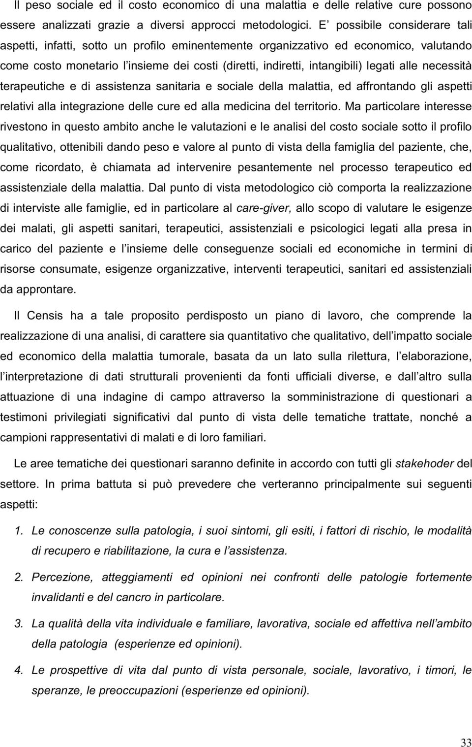 Ma particolare interesse rivestono in questo ambito anche le valutazioni e le analisi del costo sociale sotto il profilo qualitativo, ottenibili dando peso e valore al punto di vista della famiglia