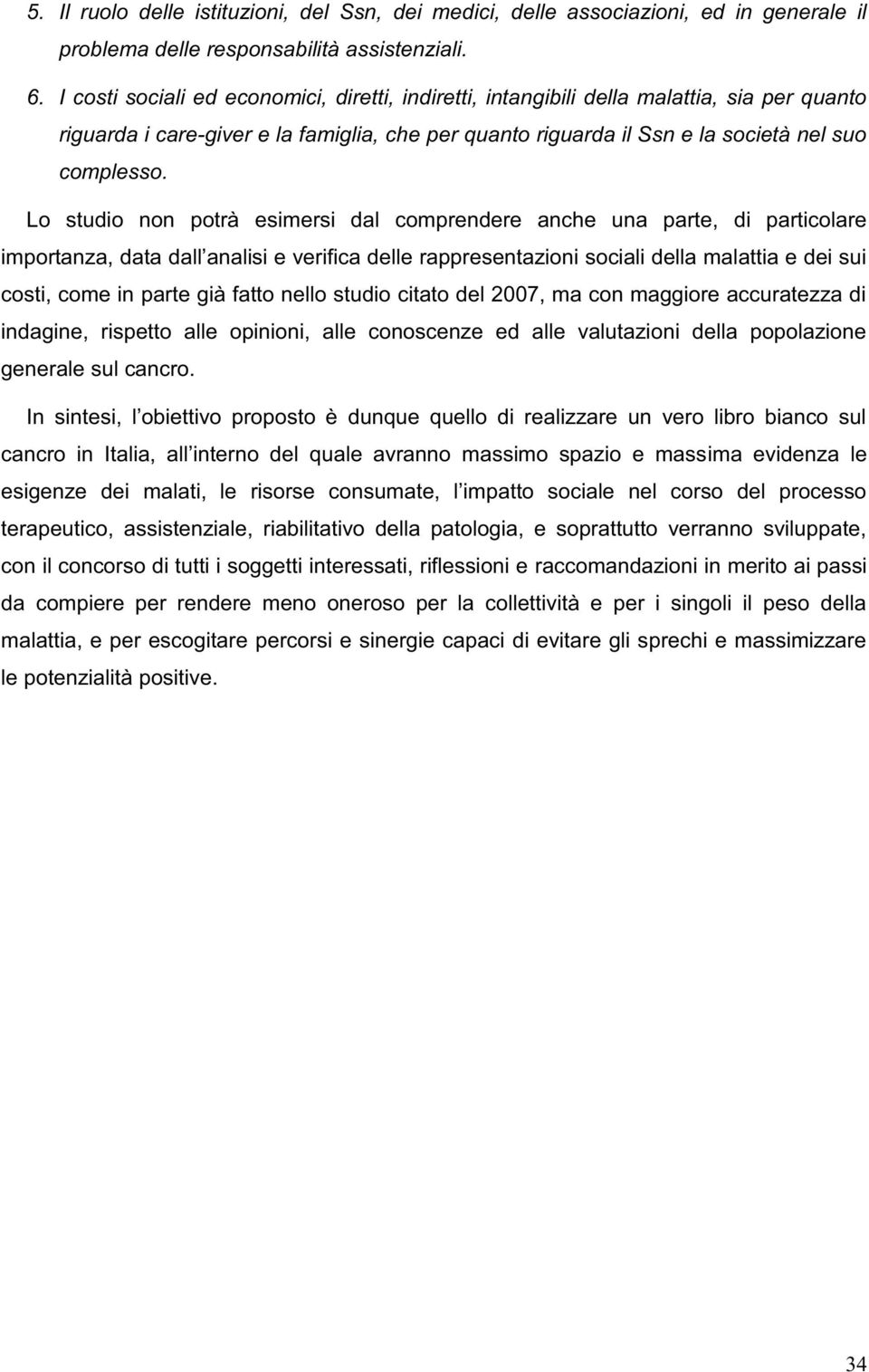 Lo studio non potrà esimersi dal comprendere anche una parte, di particolare costi, come in parte già fatto nello studio citato del 2007, ma con maggiore accuratezza di indagine, rispetto alle