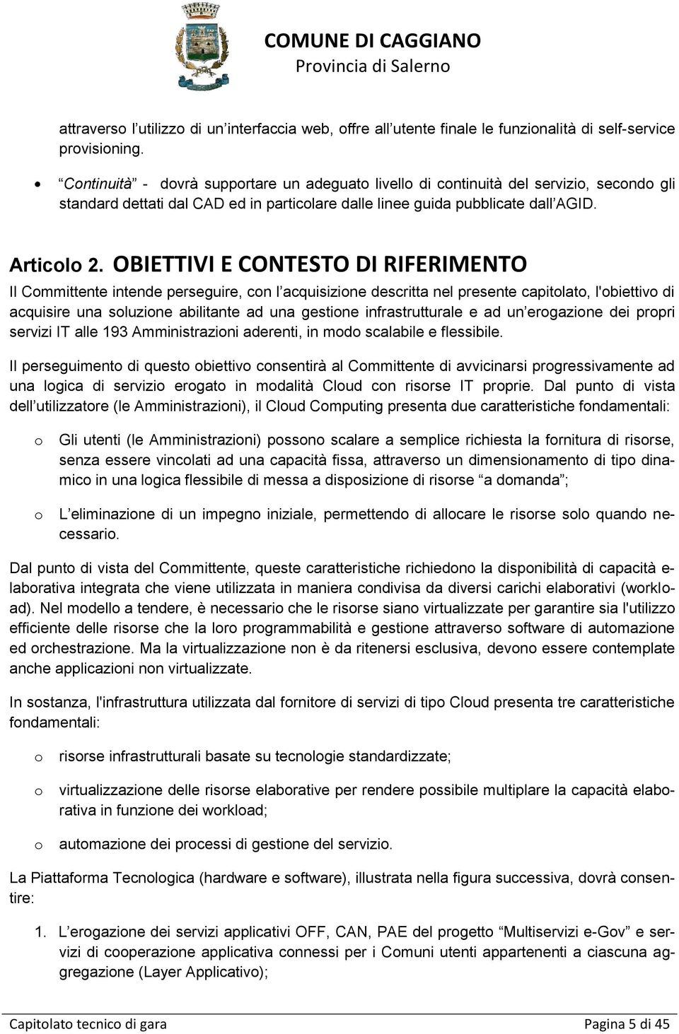 OBIETTIVI E CONTESTO DI RIFERIMENTO Il Committente intende perseguire, con l acquisizione descritta nel presente capitolato, l'obiettivo di acquisire una soluzione abilitante ad una gestione