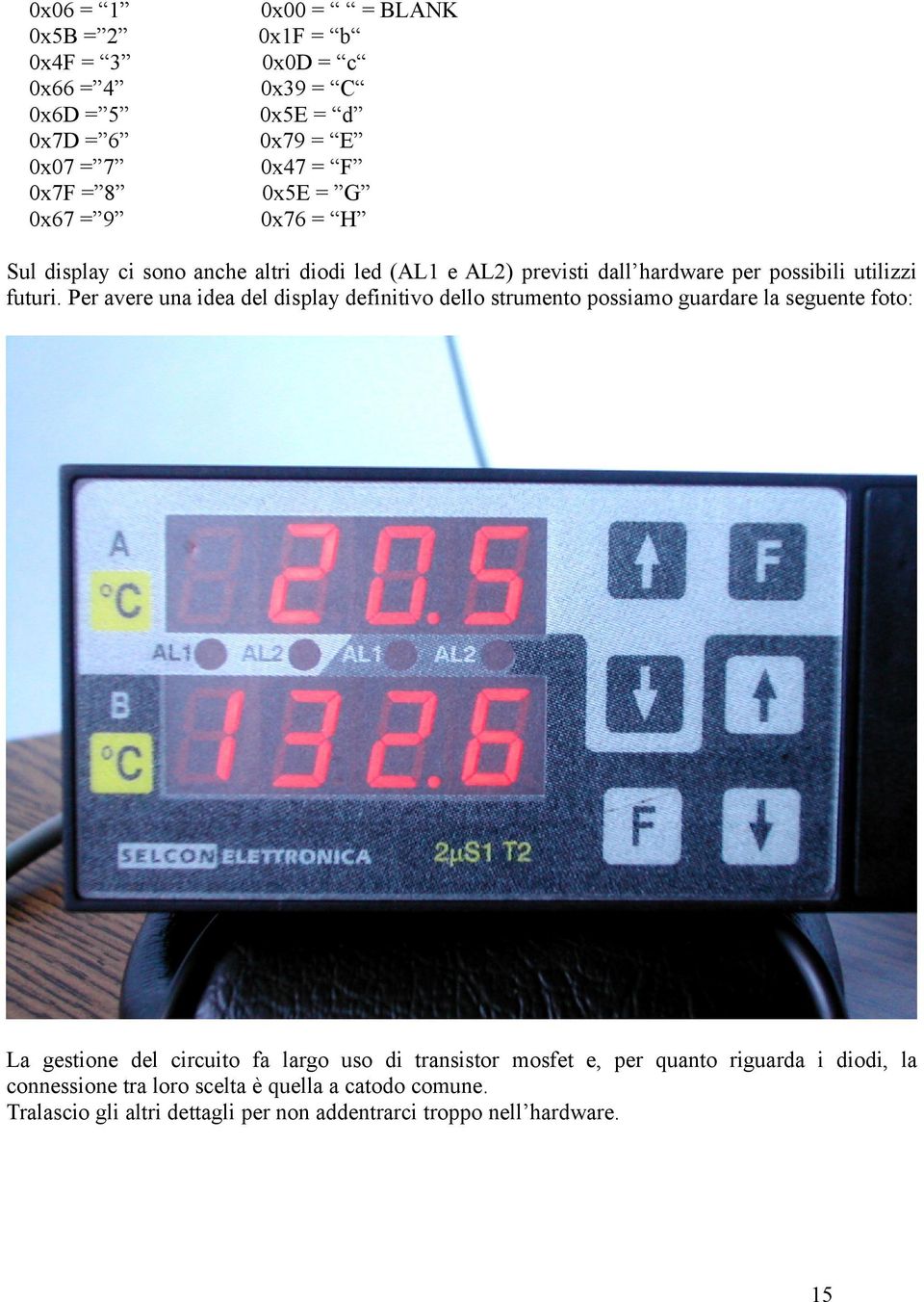 Per avere una idea del display definitivo dello strumento possiamo guardare la seguente foto: La gestione del circuito fa largo uso di transistor