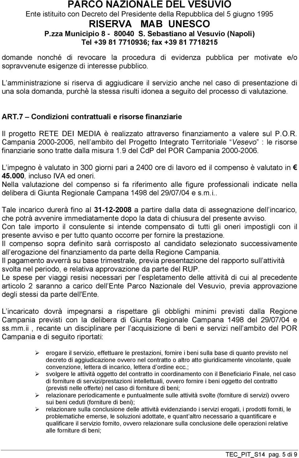 7 Condizioni contrattuali e risorse finanziarie Il progetto RETE DEI MEDIA è realizzato attraverso finanziamento a valere sul P.O.R. Campania 2000-2006, nell ambito del Progetto Integrato Territoriale Vesevo : le risorse finanziarie sono tratte dalla misura 1.