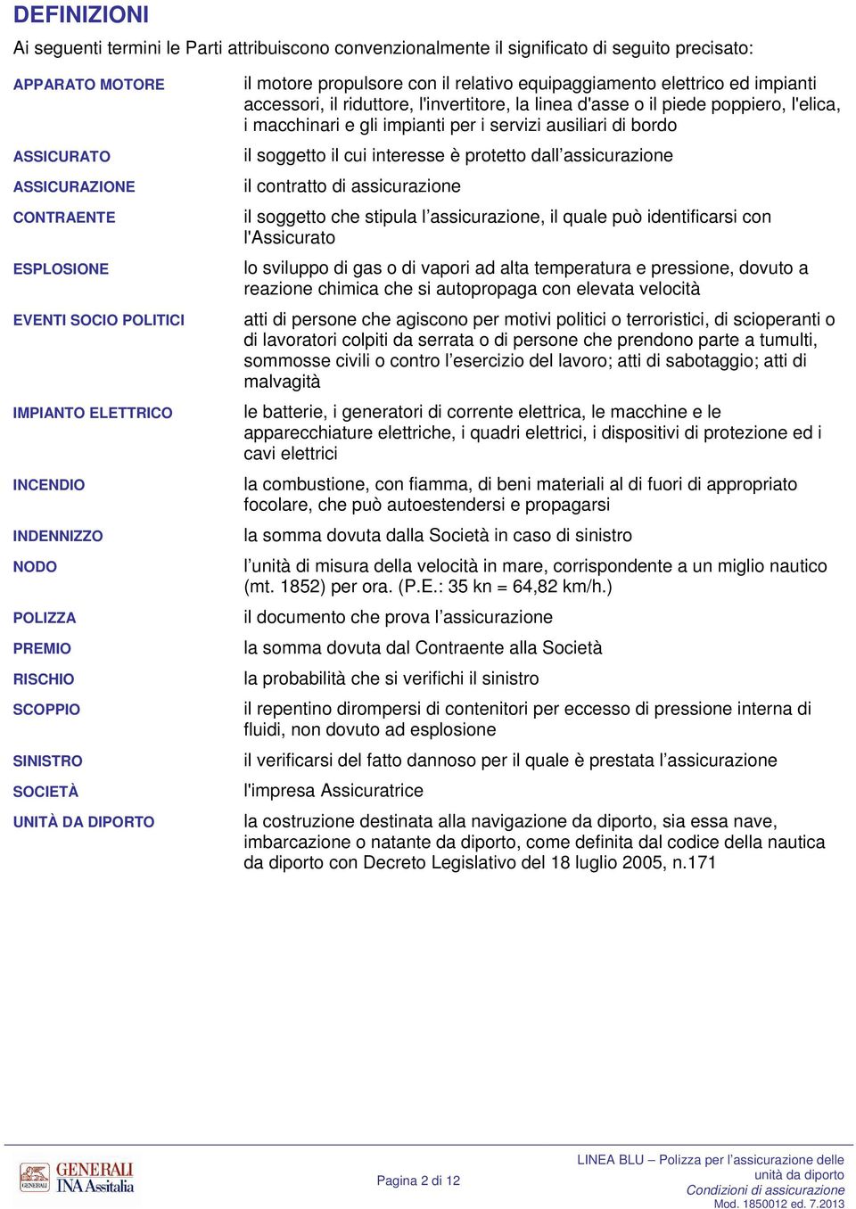 riduttore, l'invertitore, la linea d'asse o il piede poppiero, l'elica, i macchinari e gli impianti per i servizi ausiliari di bordo il soggetto il cui interesse è protetto dall assicurazione il