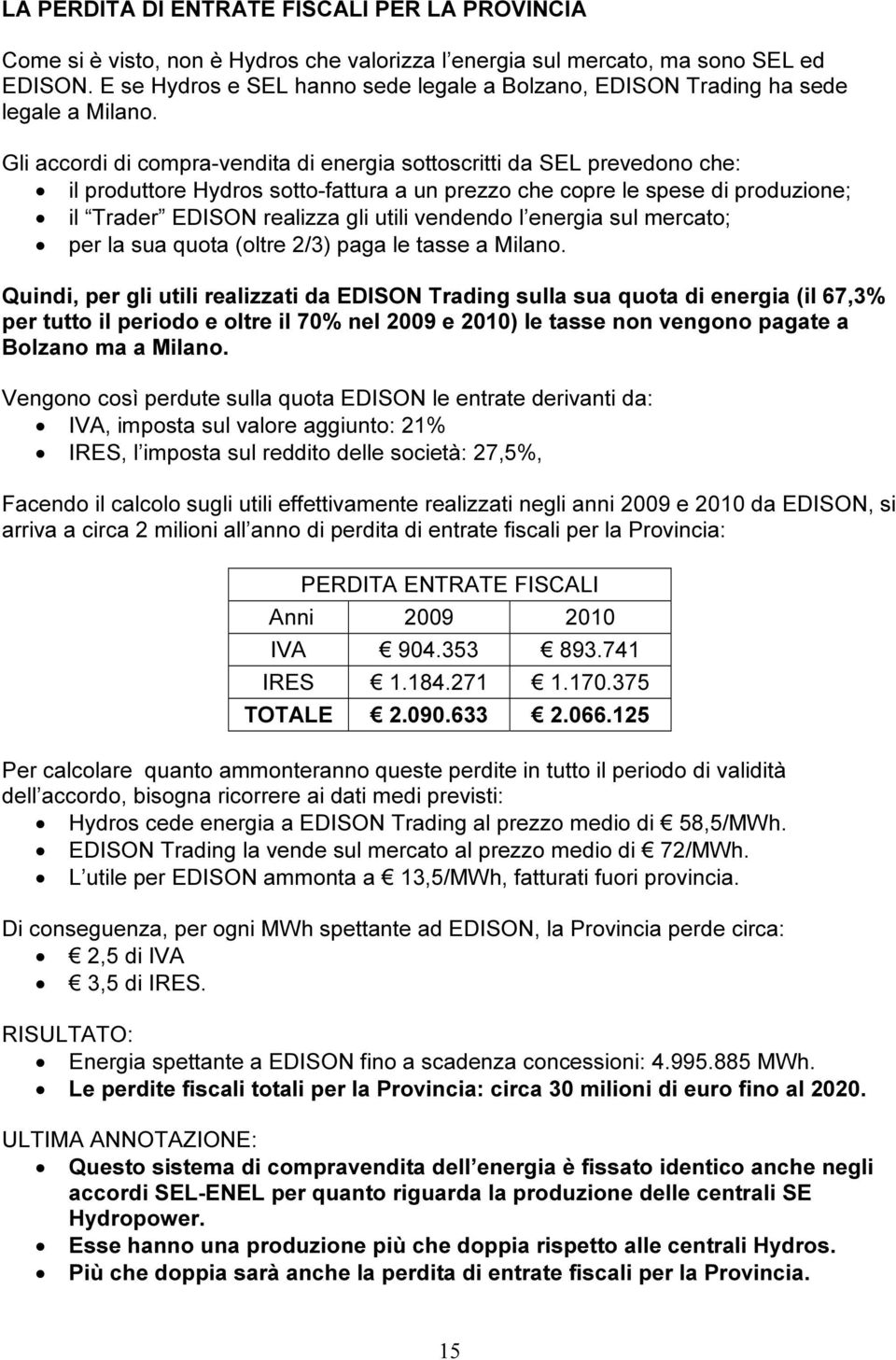 Gli accordi di compra-vendita di energia sottoscritti da SEL prevedono che: il produttore Hydros sotto-fattura a un prezzo che copre le spese di produzione; il Trader EDISON realizza gli utili