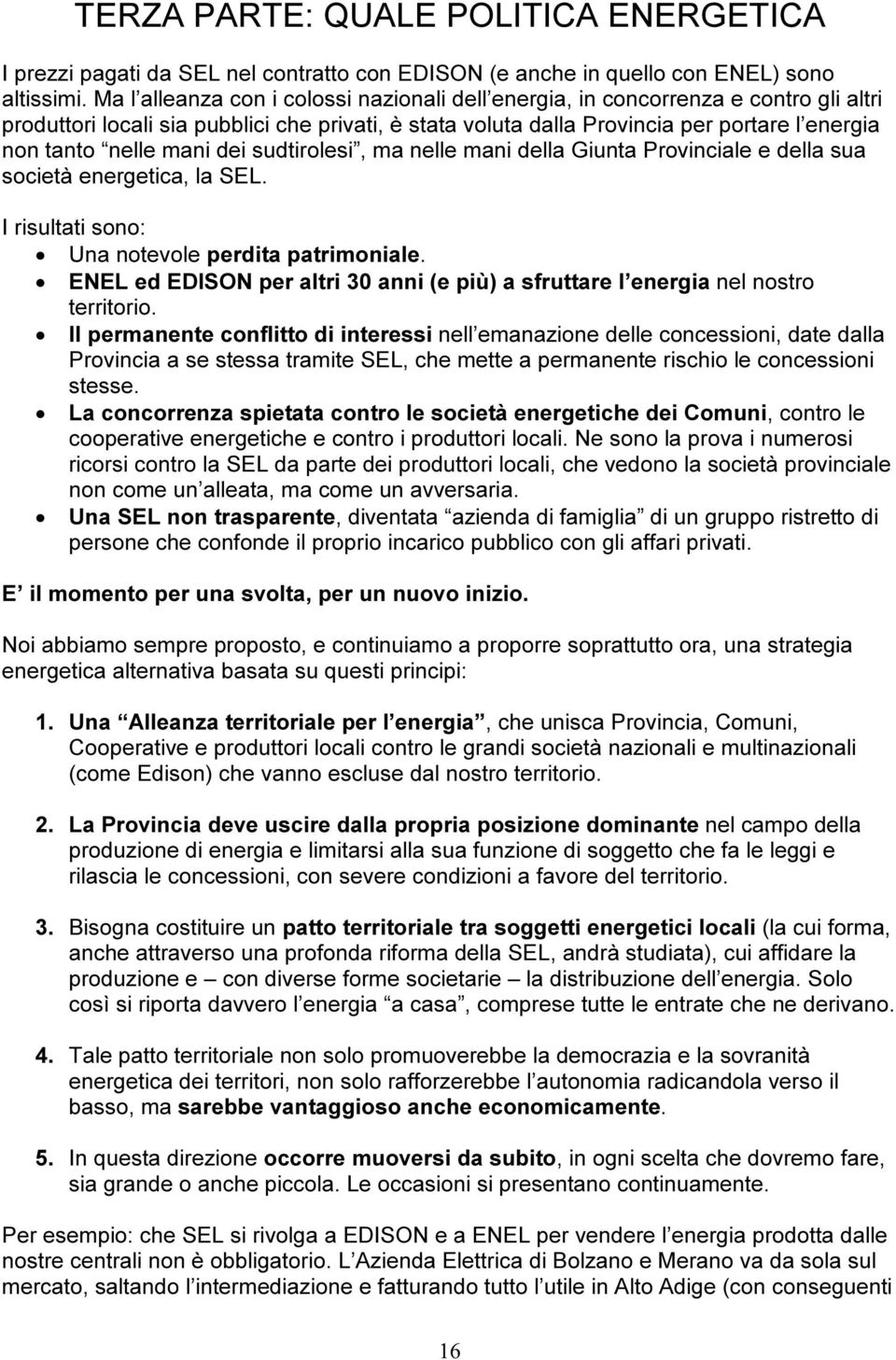 mani dei sudtirolesi, ma nelle mani della Giunta Provinciale e della sua società energetica, la SEL. I risultati sono: Una notevole perdita patrimoniale.