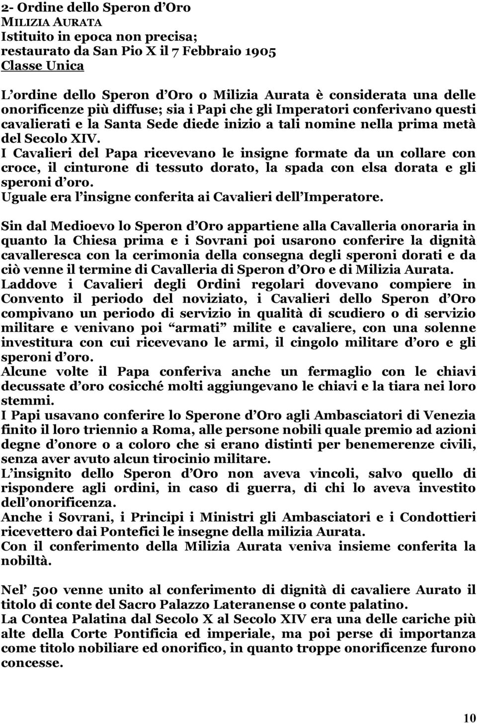 I Cavalieri del Papa ricevevano le insigne formate da un collare con croce, il cinturone di tessuto dorato, la spada con elsa dorata e gli speroni d oro.