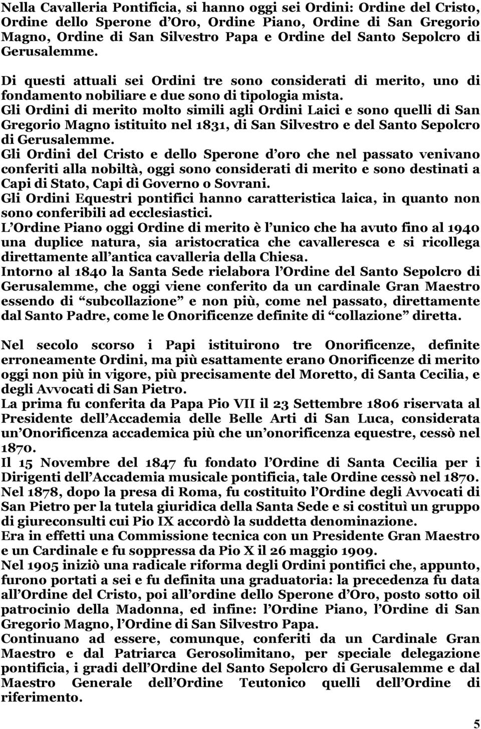 Gli Ordini di merito molto simili agli Ordini Laici e sono quelli di San Gregorio Magno istituito nel 1831, di San Silvestro e del Santo Sepolcro di Gerusalemme.