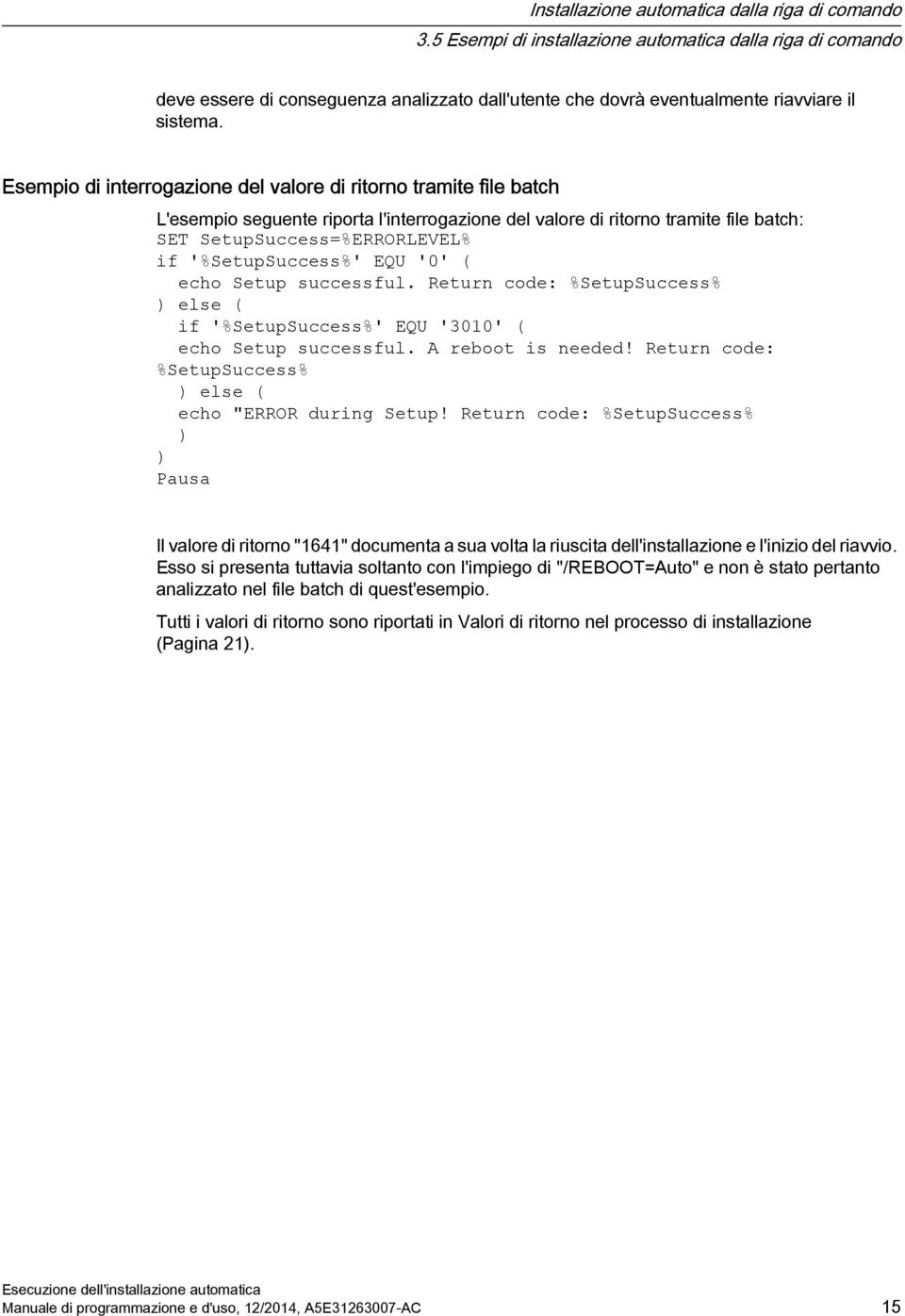 Esempio di interrogazione del valore di ritorno tramite file batch L'esempio seguente riporta l'interrogazione del valore di ritorno tramite file batch: SET SetupSuccess=%ERRORLEVEL% if