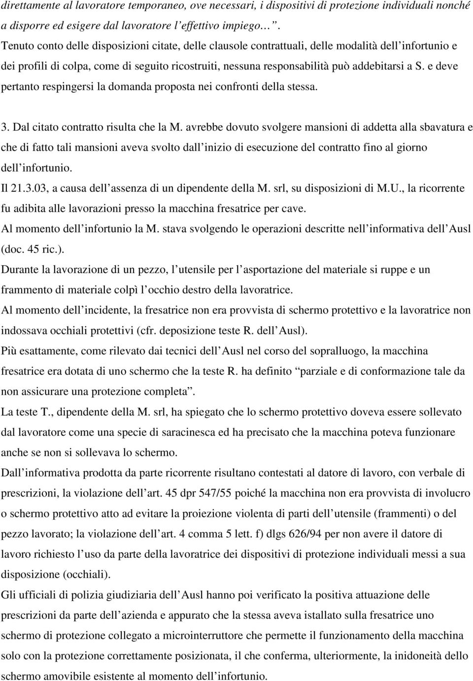 e deve pertanto respingersi la domanda proposta nei confronti della stessa. 3. Dal citato contratto risulta che la M.