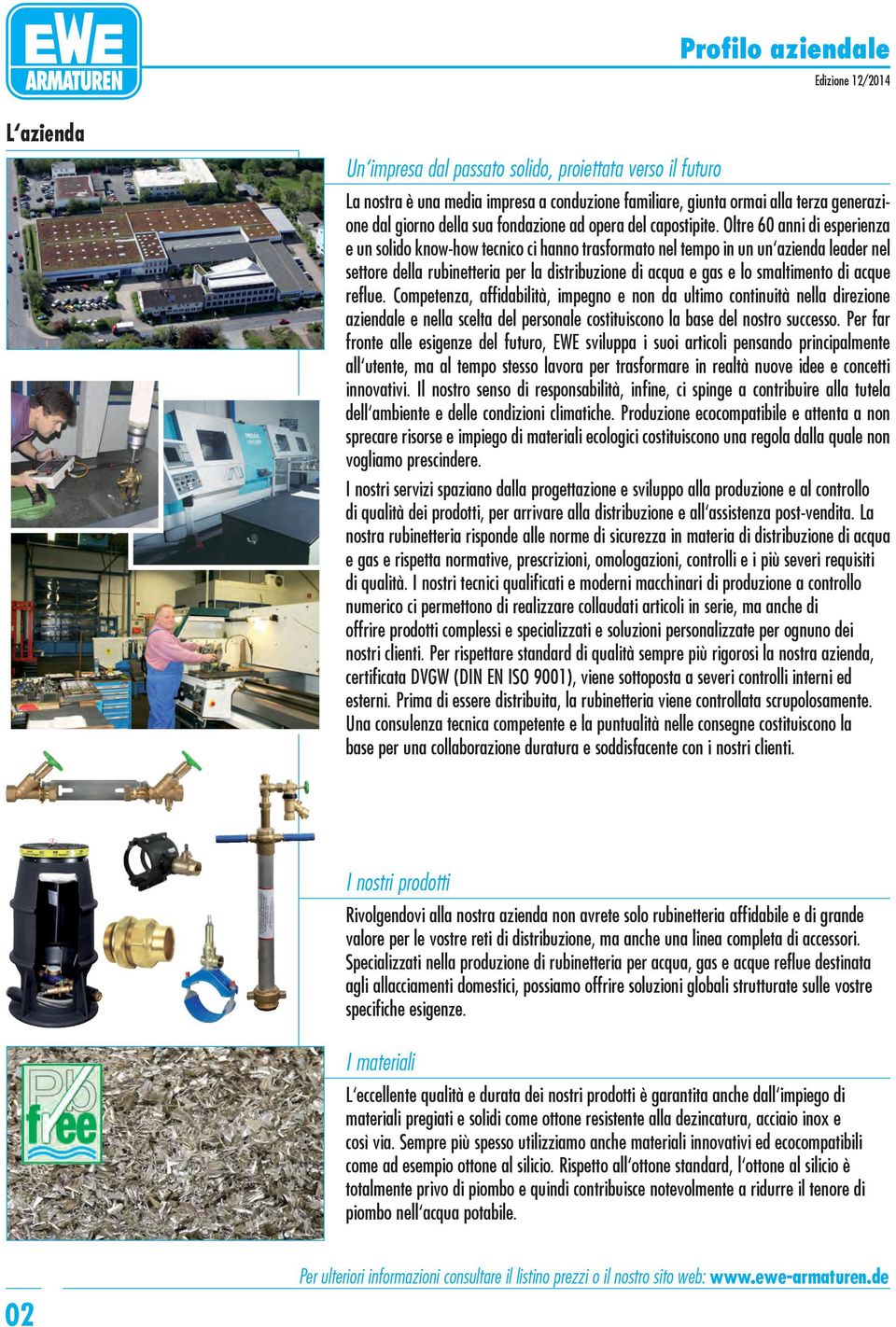 Oltre 60 anni di esperienza e un solido know-how tecnico ci hanno trasformato nel tempo in un un azienda leader nel settore della rubinetteria per la distribuzione di acqua e gas e lo smaltimento di