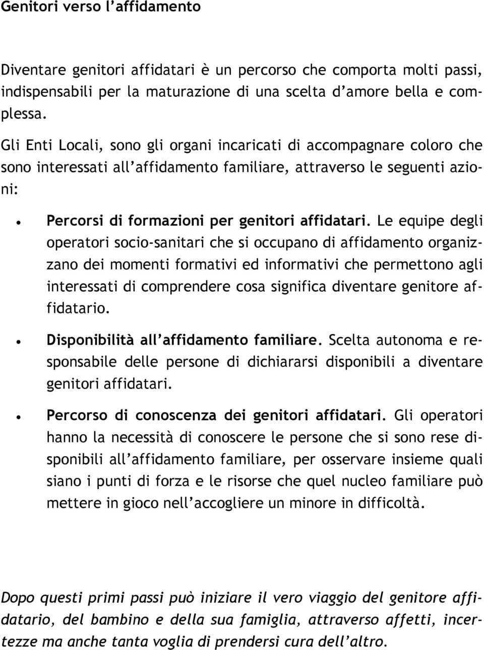 Le equipe degli operatori socio-sanitari che si occupano di affidamento organizzano dei momenti formativi ed informativi che permettono agli interessati di comprendere cosa significa diventare