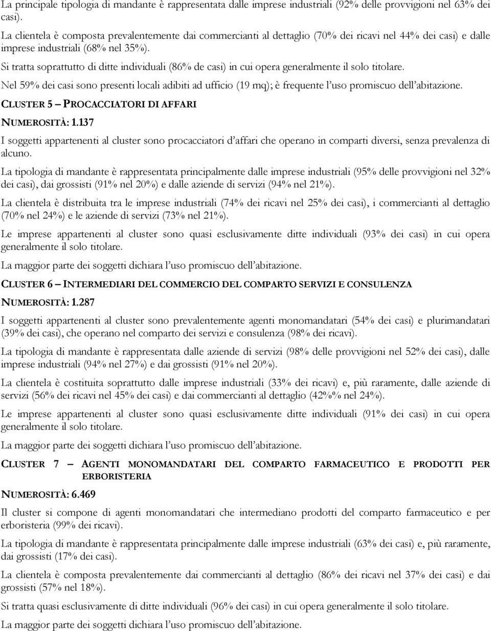 Si tratta soprattutto di ditte individuali (86% de casi) in cui opera generalmente il solo titolare.