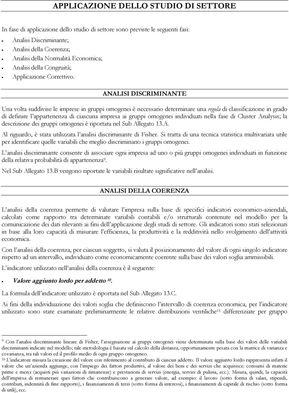 ANALISI DISCRIMINANTE Una volta suddivise le imprese in gruppi omogenei è necessario determinare una regola di classificazione in grado di definire l appartenenza di ciascuna impresa ai gruppi