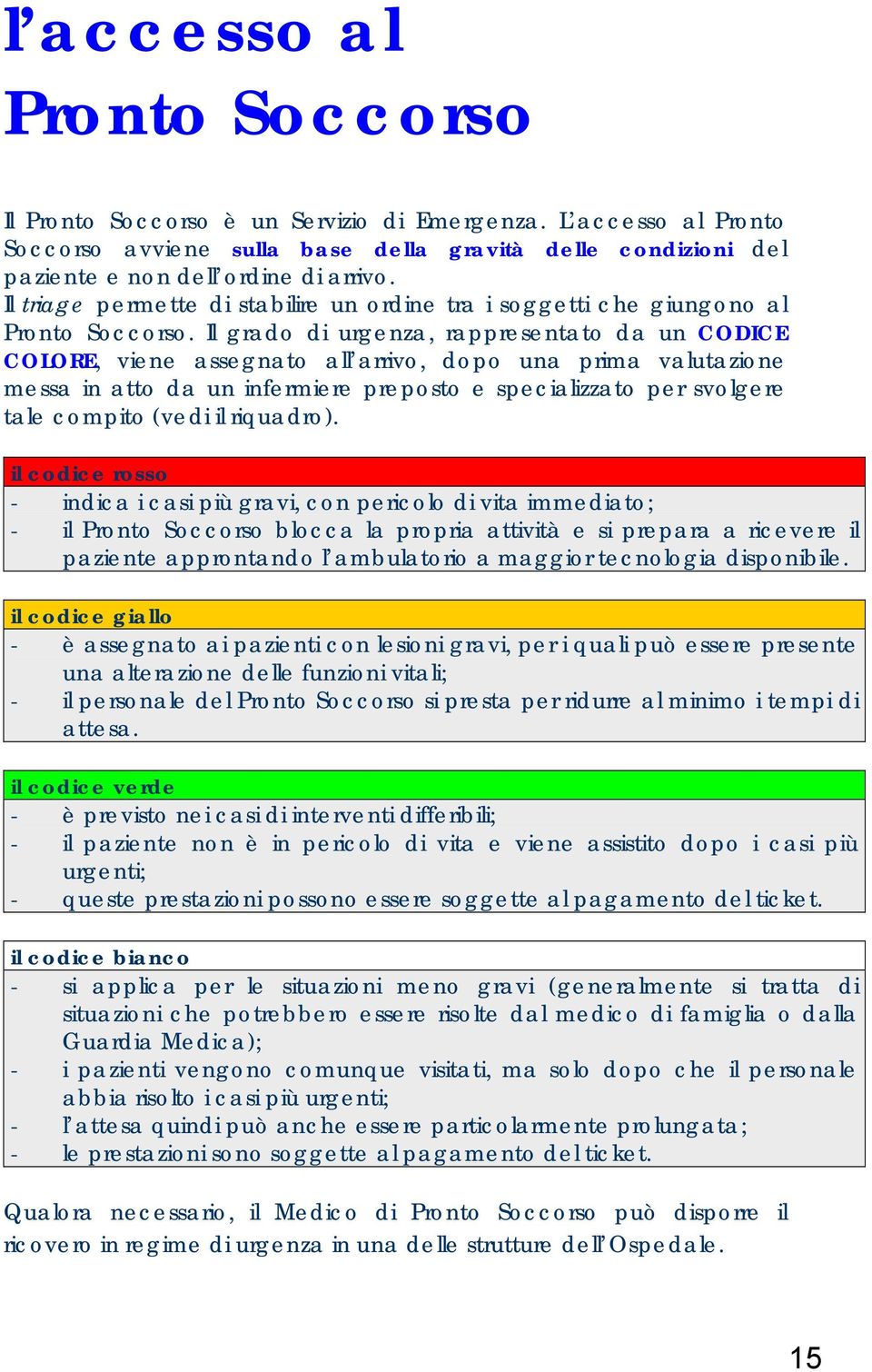 Il grado di urgenza, rappresentato da un CODICE COLORE, viene assegnato all arrivo, dopo una prima valutazione messa in atto da un infermiere preposto e specializzato per svolgere tale compito (vedi