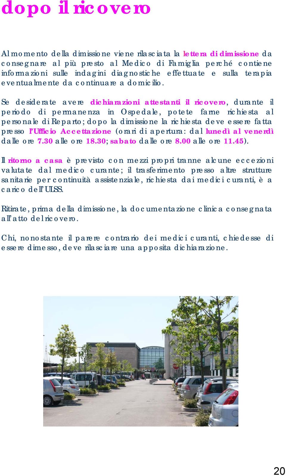 Se desiderate avere dichiarazioni attestanti il ricovero, durante il periodo di permanenza in Ospedale, potete farne richiesta al personale di Reparto; dopo la dimissione la richiesta deve essere