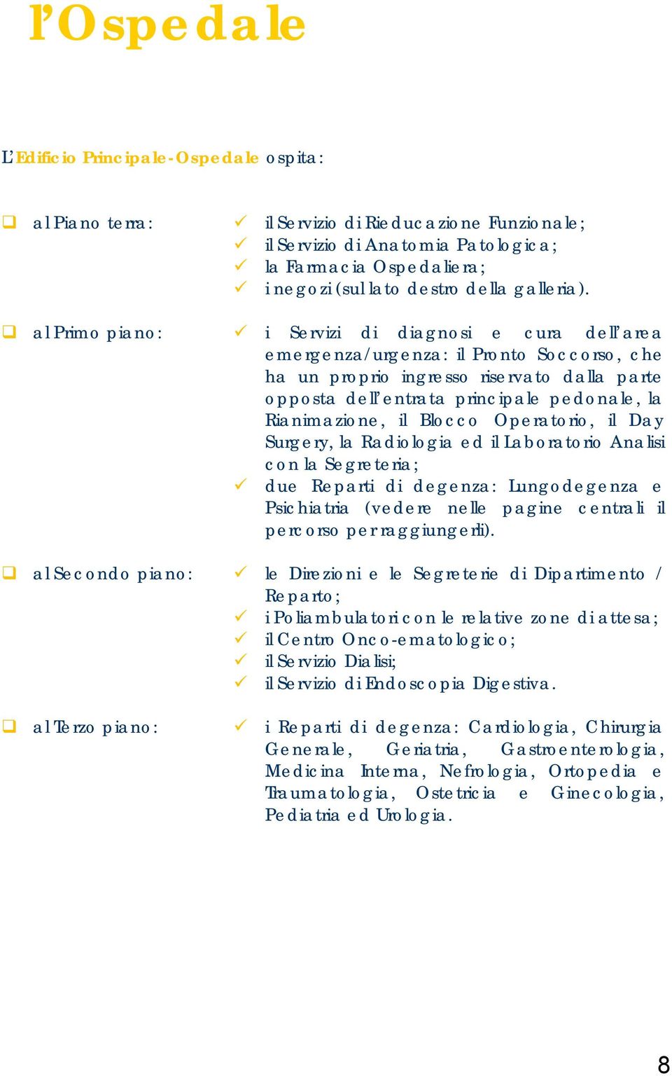 al Primo piano: i Servizi di diagnosi e cura dell area emergenza/urgenza: il Pronto Soccorso, che ha un proprio ingresso riservato dalla parte opposta dell entrata principale pedonale, la