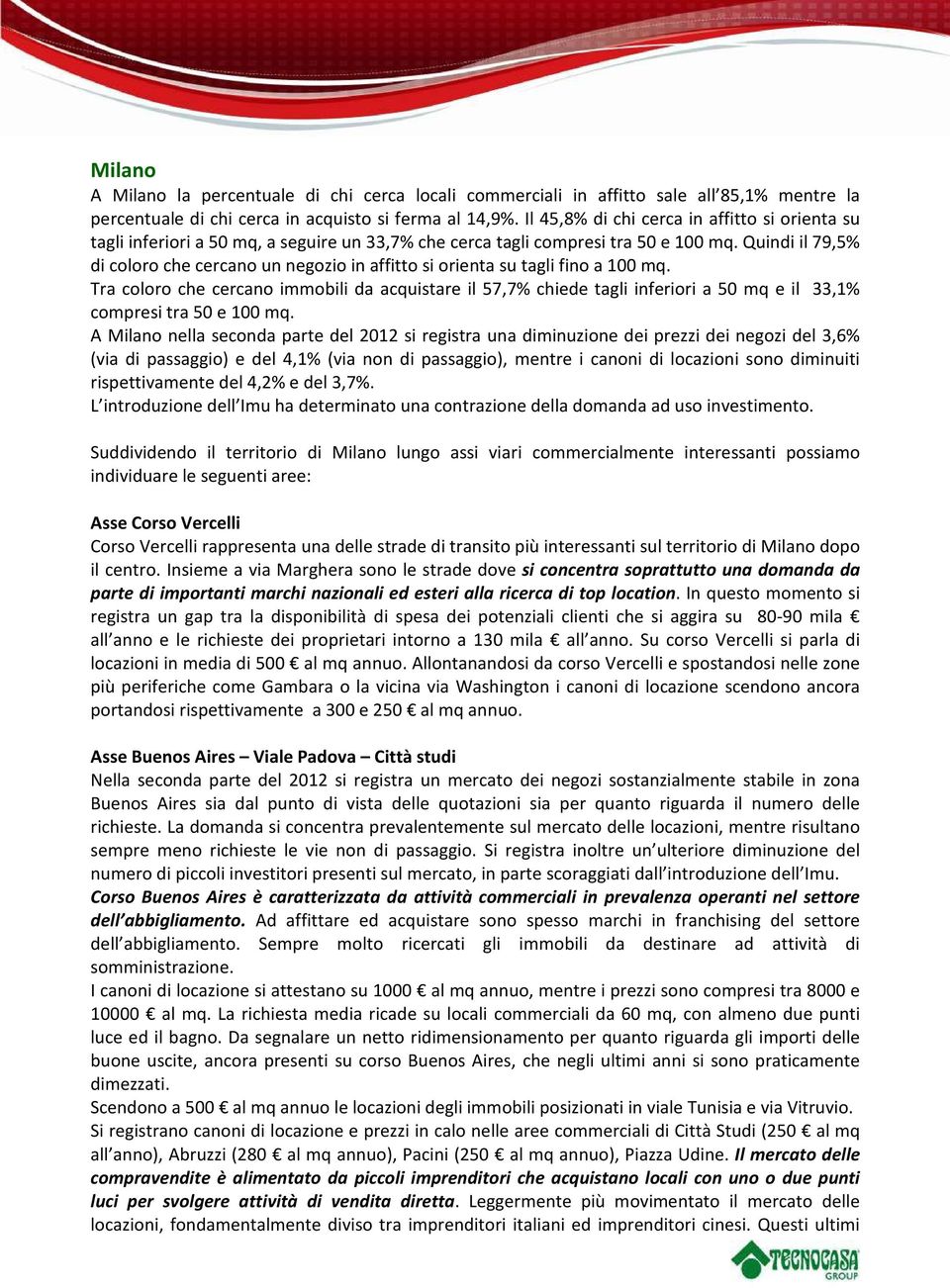 Quindi il 79,5% di coloro che cercano un negozio in affitto si orienta su tagli fino a 100 mq.