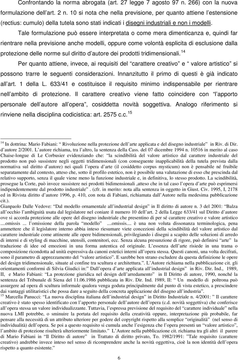 Tale formulazione può essere interpretata o come mera dimenticanza e, quindi far rientrare nella previsione anche modelli, oppure come volontà esplicita di esclusione dalla protezione delle norme sul