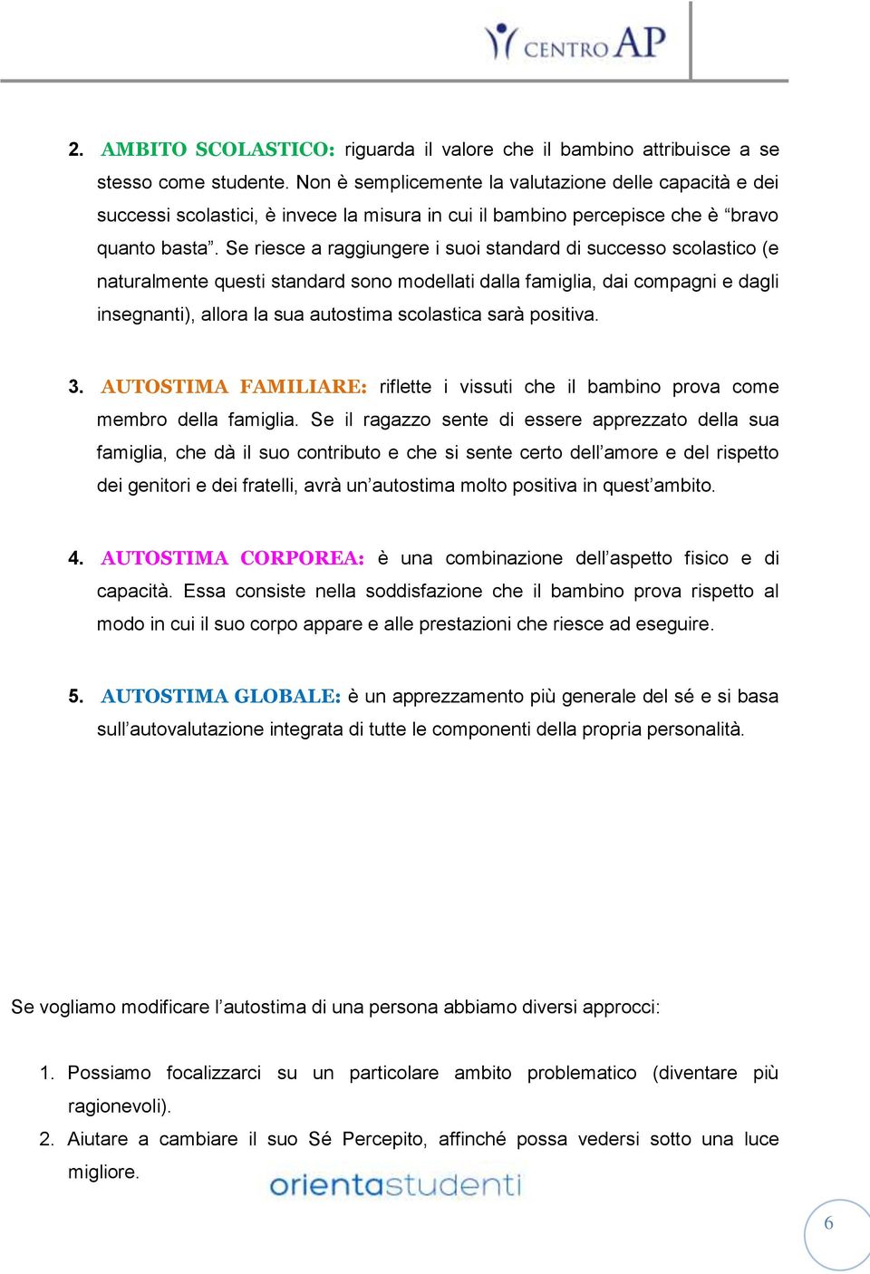 Se riesce a raggiungere i suoi standard di successo scolastico (e naturalmente questi standard sono modellati dalla famiglia, dai compagni e dagli insegnanti), allora la sua autostima scolastica sarà