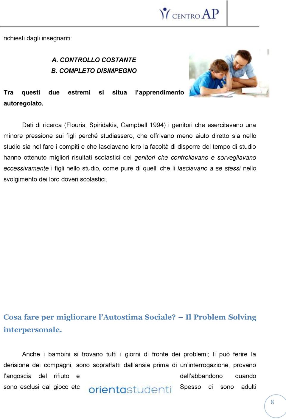 compiti e che lasciavano loro la facoltà di disporre del tempo di studio hanno ottenuto migliori risultati scolastici dei genitori che controllavano e sorvegliavano eccessivamente i figli nello