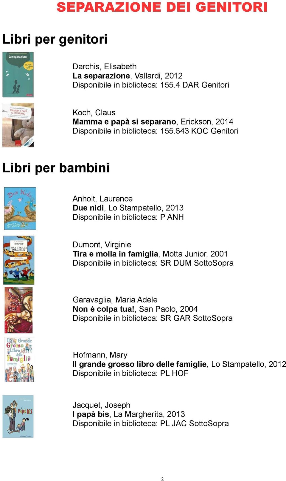 643 KOC Genitori Libri per bambini Anholt, Laurence Due nidi, Lo Stampatello, 2013 Disponibile in biblioteca: P ANH Dumont, Virginie Tira e molla in famiglia, Motta Junior, 2001