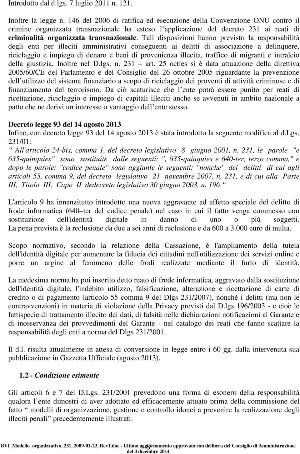 Tali disposizioni hanno previsto la responsabilità degli enti per illeciti amministrativi conseguenti ai delitti di associazione a delinquere, riciclaggio e impiego di denaro e beni di provenienza