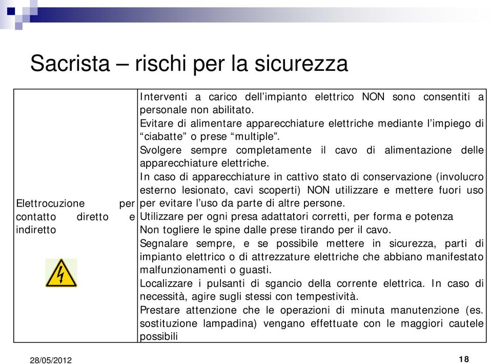 In caso di apparecchiature in cattivo stato di conservazione (involucro esterno lesionato, cavi scoperti) NON utilizzare e mettere fuori uso per evitare l uso da parte di altre persone.