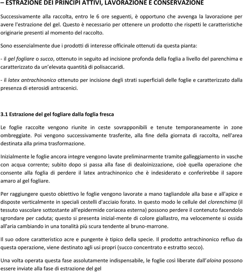 Sono essenzialmente due i prodotti di interesse officinale ottenuti da questa pianta: - il gel fogliare o succo, ottenuto in seguito ad incisione profonda della foglia a livello del parenchima e